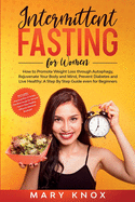 Intermittent Fasting For Women: How to Promote Weight Loss through Autophagy, Rejuvenate Your Body and Mind, Prevent Diabetes and Live Healthy: A Step By Step Guide Even for Beginners