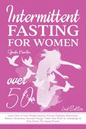 Intermittent Fasting For Women Over 50 - 2nd edition: Learn How to Lose Weight Quickly, Prevent Diabetes, Rejuvenate, Balance Hormones, Increase Energy, Detox Your Body by Autophagy to Slow Down The Aging Process