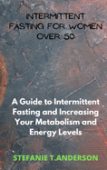 Intermittent Fasting for Women over 50: A Guide to Intermittent Fasting and Increasing Your Metabolism and Energy Levels