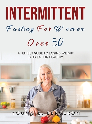 Intermittent Fasting For Women Over 50: A perfect guide to losing weight and eating healthy - Young E Bergeron