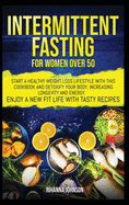 Intermittent Fasting for Women over 50: Start a Healthy Weight Loss Lifestyle with This Cookbook and Detoxify Your Body, Increasing Longevity & Energy. Enjoy a New Fit Life with Tasty Recipes.