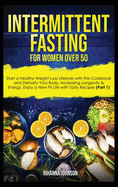 Intermittent fasting for women over 50: start a healthy weight loss lifestyle with this cookbook and detoxify your body, increasing longevity & energy. Enjoy a new fit life with tasty recipes.