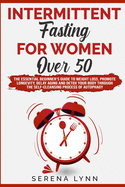 Intermittent Fasting for Women Over 50: The Essential Beginner's Guide to Weight Loss, Promote Longevity, Delay Aging and Detox Your Body Through the Self-Cleansing Process of Autophagy