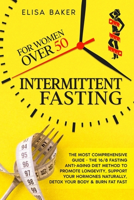 Intermittent Fasting for Women Over 50: The Most Comprehensive Guide - The 16/8 Fasting Anti-Aging Diet Method to Promote Longevity, support your Hormones Naturally, Detox your Body & Burn Fat Fast - Baker, Elisa