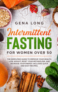 Intermittent Fasting for Women Over 50: The Simplified Guide to Improve your Health, Lose Weight, Reset your Metabolism and Increase your Energy. Includes Quick and Easy Recipes. (English Version).