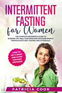 Intermittent Fasting for Women: The COMPLETE Beginner's Guide to BURNING FAT, Heal Your BODY and Increase ENERGY through Keto Diet, Fasting and Autophagy. How to Do it Right and AVOID COMMON MISTAKES: Learn How To Activate Autophagy Safely Through...