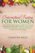 Intermittent Fasting for Women: The Essential Beginners Guide to Burn Fat, Maximize Weight Loss, Achieve a Lean Body, and Live a Healthy Lifestyle Through Fasting and Autophagy.