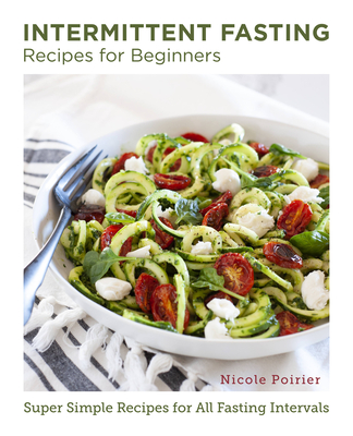 Intermittent Fasting Recipes for Beginners: Super Simple Recipes for All Fasting Intervals - Poirier, Nicole