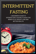 INTERMITTENT FASTING series: A Beginner's Guide to Intermittent Fasting to Reap the Benefits of Weight Loss and Better Health