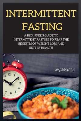 INTERMITTENT FASTING series: A Beginner's Guide to Intermittent Fasting to Reap the Benefits of Weight Loss and Better Health - White, Melissa