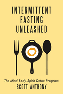 Intermittent Fasting Unleashed: The Mind-Body-Spirit Detox Program