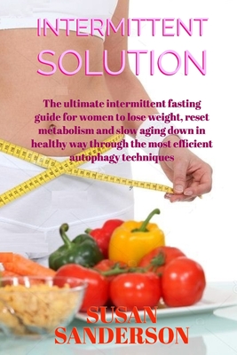 Intermittent Solution: The ultimate intermittent fasting guide for women to lose weight, reset metabolism and slow aging down in healthy way through the most efficient autophagy techniques - Sanderson, Susan