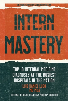 Intern Mastery: Top 10 Internal Medicine Diagnoses at the Busiest Hospitals in the Nation - Williams Do Mba, Parker (Editor), and Khanani Do, Aqeel, Ms., and Sabina Do, Michael