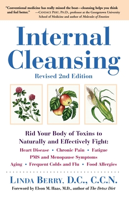 Internal Cleansing, Revised 2nd Edition: Rid Your Body of Toxins to Naturally and Effectively Fight: Heart Disease, Chronic Pain, Fatigue, PMS and Menopause Symptoms, and More - Berry, Linda, and Haas, Elson M (Foreword by)