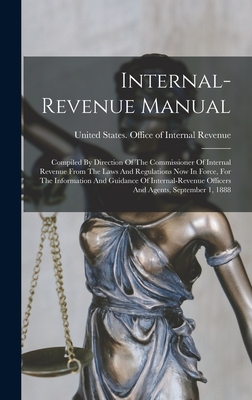 Internal-revenue Manual: Compiled By Direction Of The Commissioner Of Internal Revenue From The Laws And Regulations Now In Force, For The Information And Guidance Of Internal-revenue Officers And Agents, September 1, 1888 - United States Office of Internal Rev (Creator)