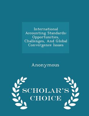 International Accounting Standards: Opportunities, Challenges, and Global Convergence Issues - Scholar's Choice Edition - United States Congress Senate Committee (Creator)