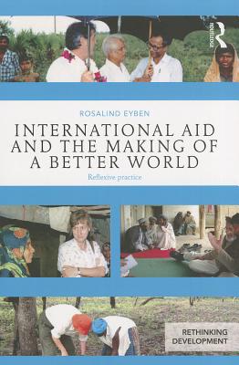 International Aid and the Making of a Better World: Reflexive Practice - Eyben, Rosalind