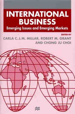 International Business: Emerging Issues and Emerging Markets - Millar, Carla C J M, Professor (Editor), and Choi, Chong Ju, Professor (Editor), and Grant, Robert M (Editor)