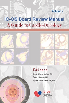 International Cardio-Oncology Society (IC-OS) Board Review Manual A Guide to Cardio-Oncology Volume 2 - Alvarez-Cardona, Jose (Editor), and Ghosh, Arjun (Editor), and Lenihan, Daniel (Editor)