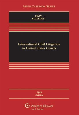 International Civil Litigation in United States Courts - Born, Gary B, and Rutledge, Peter B