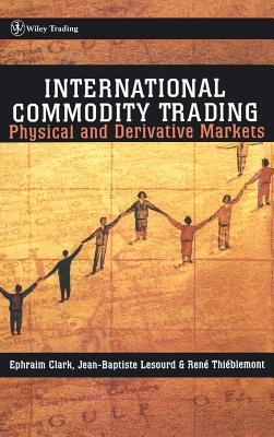 International Commodity Trading: Physical and Derivative Markets - Clark, Ephraim, Pro, and Lesourd, Jean-Baptiste, and Thiblemont, Rn