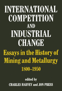 International Competition and Industrial Change: Essays in the History of Mining and Metallurgy 1800-1950