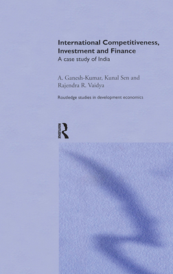 International Competitiveness, Investment and Finance: A Case Study of India - Ganesh-Kumar, A, and Sen, Kunal, and Vaidya, Rajendra