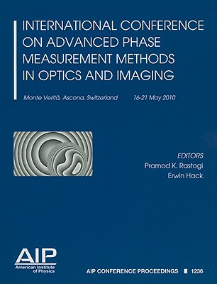 International Conference on Advanced Phase Measurement Methods in Optics and Imaging: Monte Verita, Ascona, Switzerland, 16-21 May 2010 - Rastogi, Pramod K (Editor), and Hack, Erwin (Editor)
