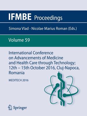 International Conference on Advancements of Medicine and Health Care Through Technology; 12th - 15th October 2016, Cluj-Napoca, Romania: Meditech 2016 - Vlad, Simona (Editor), and Roman, Nicolae Marius (Editor)