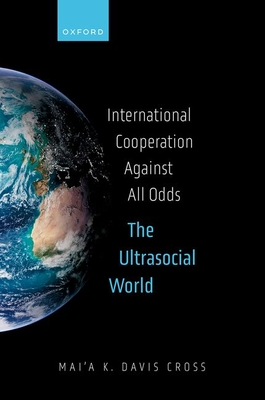 International Cooperation Against All Odds: The Ultrasocial World - Davis Cross, Mai'a K.