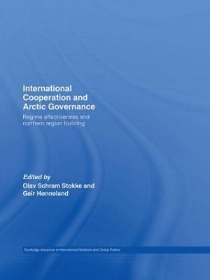 International Cooperation and Arctic Governance: Regime Effectiveness and Northern Region Building - Stokke, Olav Schram (Editor), and Hnneland, Geir (Editor)