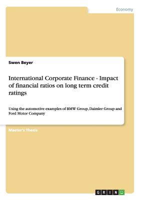 International Corporate Finance - Impact of financial ratios on long term credit ratings: Using the automotive examples of BMW Group, Daimler Group and Ford Motor Company - Beyer, Swen