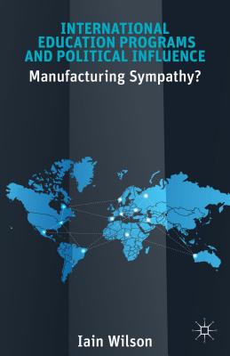 International Education Programs and Political Influence: Manufacturing Sympathy? - Wilson, I.