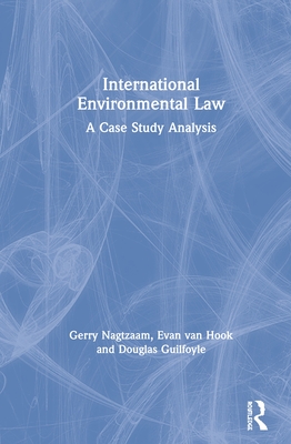 International Environmental Law: A Case Study Analysis - Nagtzaam, Gerry, and van Hook, Evan, and Guilfoyle, Douglas