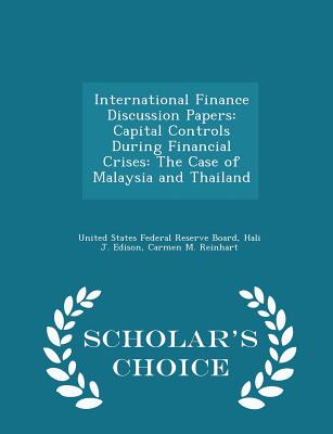 International Finance Discussion Papers: Capital Controls During Financial Crises: The Case of Malaysia and Thailand - Scholar's Choice Edition - United States Federal Reserve Board (Creator), and Edison, Hali J, and Reinhart, Carmen M