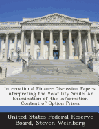 International Finance Discussion Papers: Interpreting the Volatility Smile: An Examination of the Information Content of Option Prices - United States Federal Reserve Board (Creator), and Weinberg, Steven