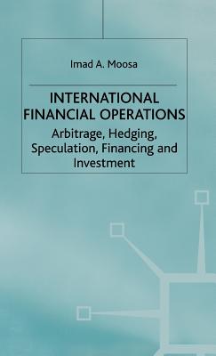 International Financial Operations: Arbitrage, Hedging, Speculation, Financing and Investment - Moosa, I