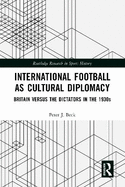 International Football as Cultural Diplomacy: Britain Versus the Dictators in the 1930s