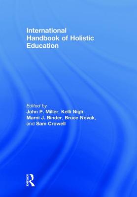 International Handbook of Holistic Education - Miller, John P. (Editor), and Nigh, Kelli (Editor), and Binder, Marni J. (Editor)