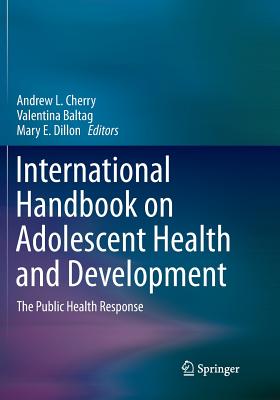 International Handbook on Adolescent Health and Development: The Public Health Response - Cherry, Andrew L (Editor), and Baltag, Valentina (Editor), and Dillon, Mary E (Editor)