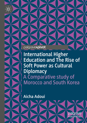 International Higher Education and the Rise of Soft Power as Cultural Diplomacy: A Comparative Study of Morocco and South Korea - Adoui, Aicha