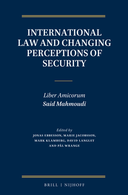 International Law and Changing Perceptions of Security: Liber Amicorum Said Mahmoudi - Ebbesson, Jonas (Editor), and Jacobsson, Marie (Editor), and Klamberg, Mark Adam (Editor)