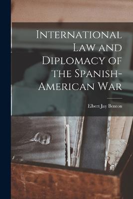 International Law and Diplomacy of the Spanish-American War - Benton, Elbert Jay