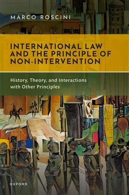 International Law and the Principle of Non-Intervention: History, Theory, and Interactions with Other Principles - Roscini, Marco