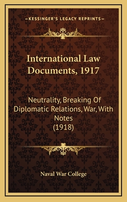 International Law Documents, 1917: Neutrality, Breaking of Diplomatic Relations, War, with Notes (1918) - Naval War College (Foreword by)