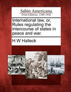 International Law, or Rules Regulating the Intercourse of States in Peace and War (Classic Reprint)