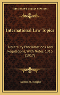 International Law Topics: Neutrality Proclamations and Regulations, with Notes, 1916 (1917)