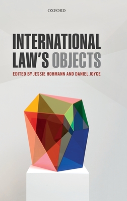 International Law's Objects - Hohmann, Jessie (Editor), and Joyce, Daniel (Editor)