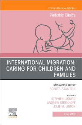 International Migration: Caring for Children and Families, An Issue of Pediatric Clinics of North America - Ludwig MD, Stephen, MD, and Steenhoff, Andrew, and Linton, Julie M, MD, FAAP