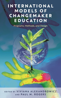 International Models of Changemaker Education: Programs, Methods, and Design - Alexandrowicz, Viviana (Editor), and Rogers, Paul M (Editor)